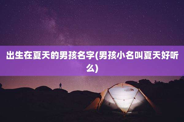 出生在夏天的男孩名字(男孩小名叫夏天好听么)