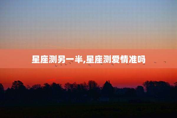 星座测另一半,星座测爱情准吗
