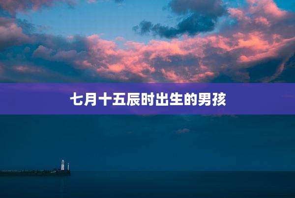 七月十五辰时出生的男孩