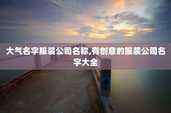 大气名字服装公司名称,有创意的服装公司名字大全