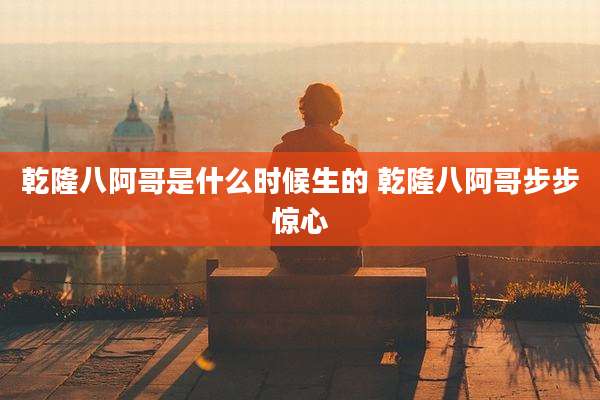 乾隆八阿哥是什么时候生的 乾隆八阿哥步步惊心