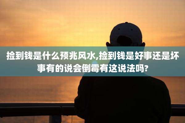 捡到钱是什么预兆风水,捡到钱是好事还是坏事有的说会倒霉有这说法吗?