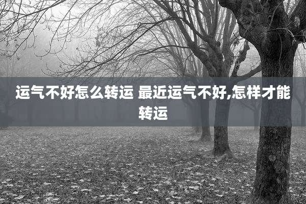 运气不好怎么转运 最近运气不好,怎样才能转运