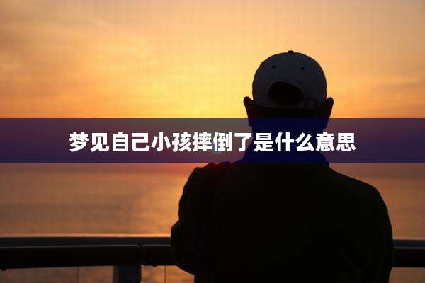 梦见自己小孩摔倒了是什么意思