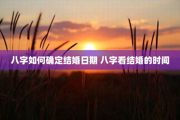 八字如何确定结婚日期 八字看结婚的时间