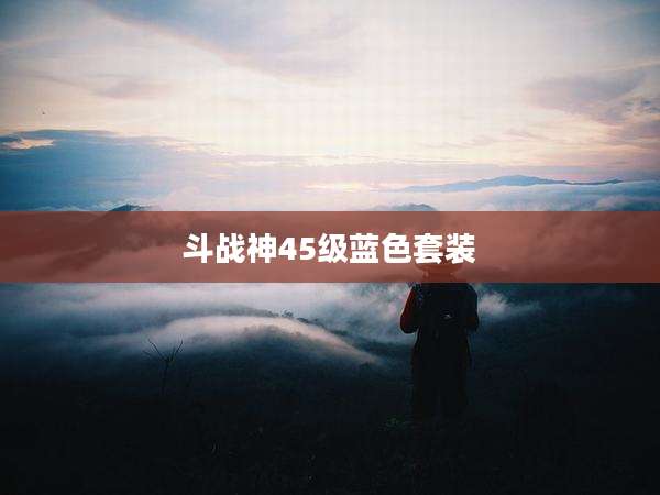 斗战神45级蓝色套装