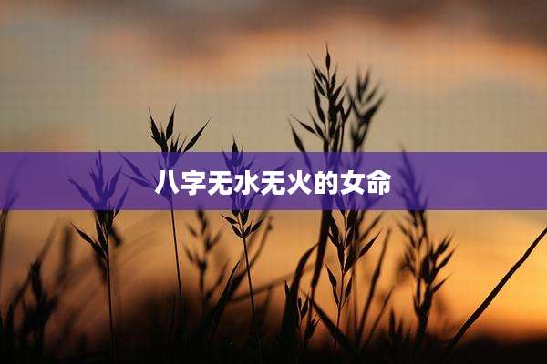 八字无水无火的女命