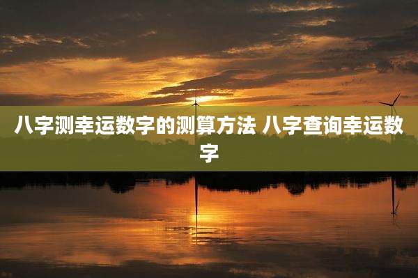 八字测幸运数字的测算方法 八字查询幸运数字
