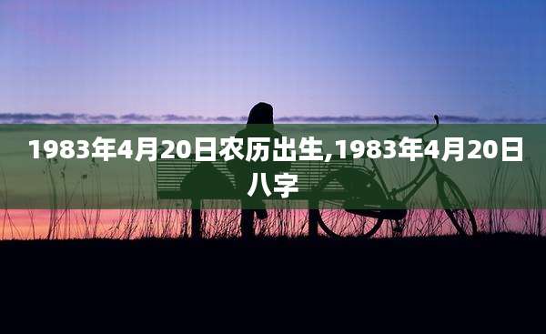 1983年4月20日农历出生,1983年4月20日八字