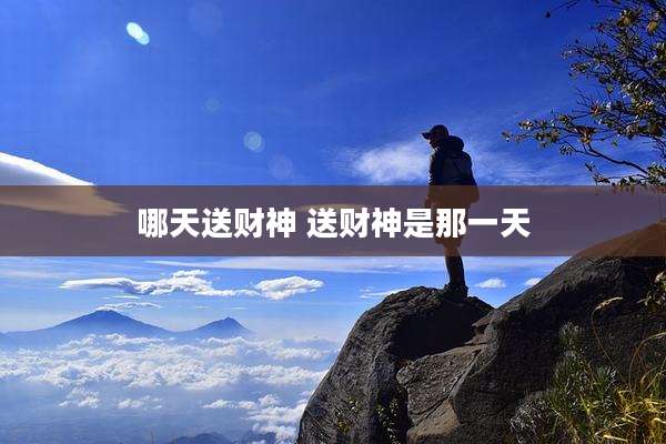 哪天送财神 送财神是那一天
