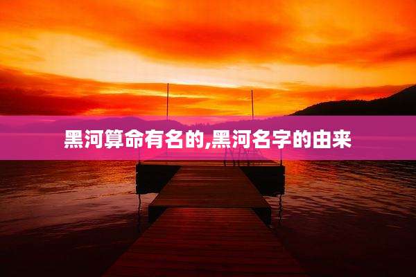黑河算命有名的,黑河名字的由来