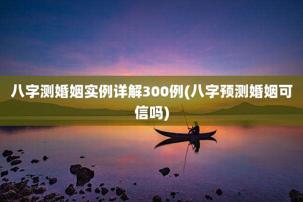 八字测婚姻实例详解300例(八字预测婚姻可信吗)