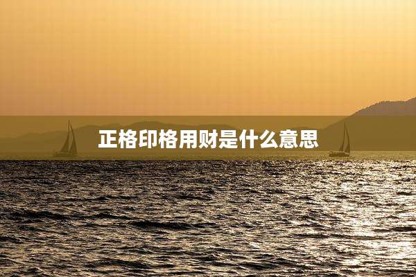 正格印格用财是什么意思