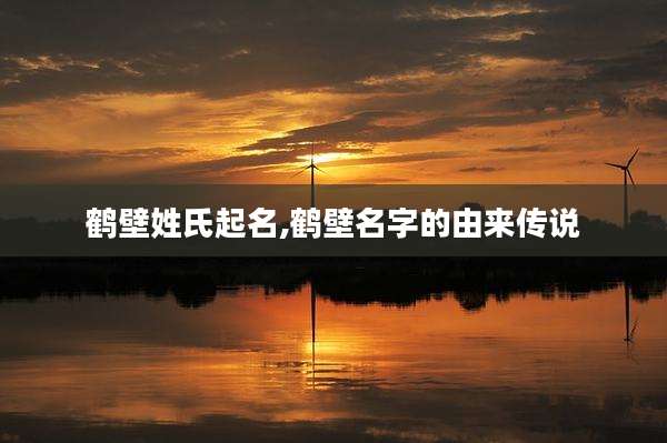 鹤壁姓氏起名,鹤壁名字的由来传说
