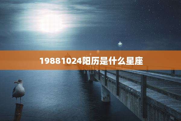 19881024阳历是什么星座