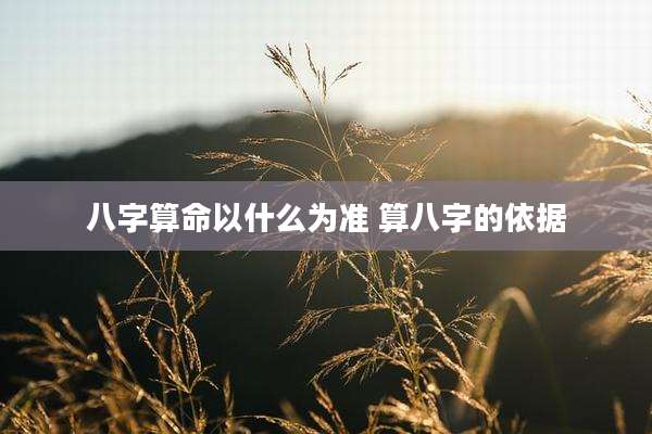 八字算命以什么为准 算八字的依据