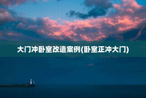 大门冲卧室改造案例(卧室正冲大门)
