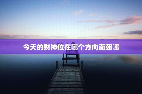 今天的财神位在哪个方向面朝哪