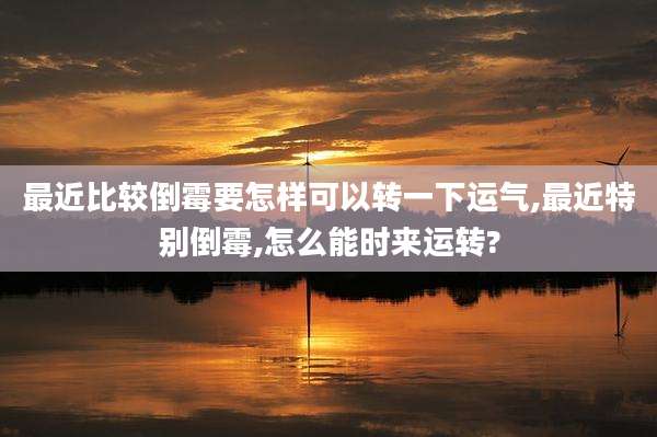 最近比较倒霉要怎样可以转一下运气,最近特别倒霉,怎么能时来运转?