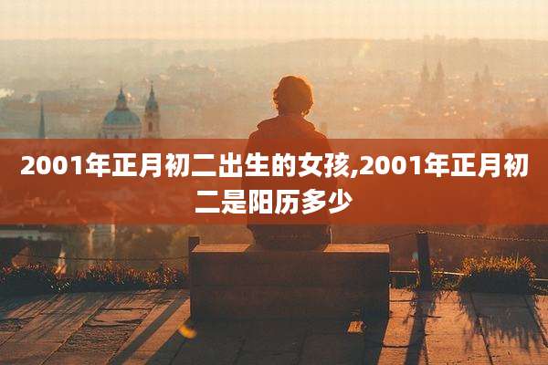2001年正月初二出生的女孩,2001年正月初二是阳历多少