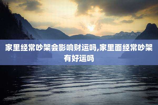 家里经常吵架会影响财运吗,家里面经常吵架有好运吗
