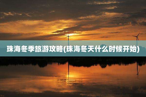 珠海冬季旅游攻略(珠海冬天什么时候开始)