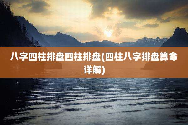 八字四柱排盘四柱排盘(四柱八字排盘算命详解)