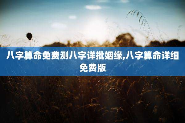 八字算命免费测八字详批姻缘,八字算命详细免费版