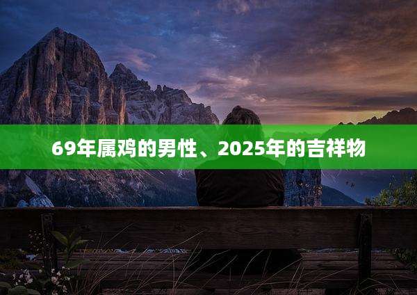 69年属鸡的男性、2025年的吉祥物