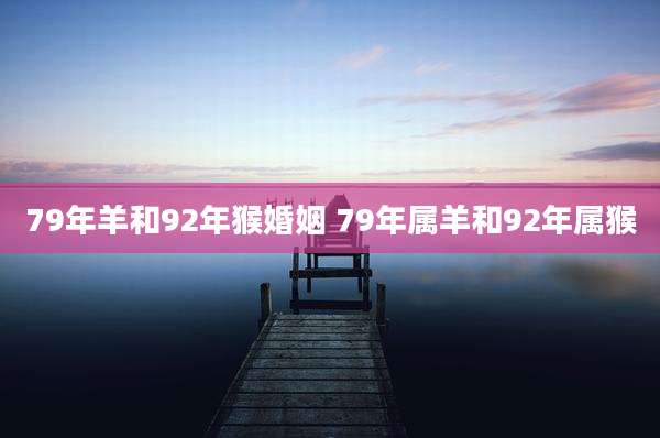 79年羊和92年猴婚姻 79年属羊和92年属猴
