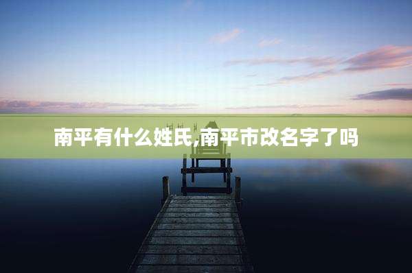 南平有什么姓氏,南平市改名字了吗