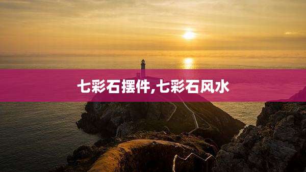 七彩石摆件,七彩石风水