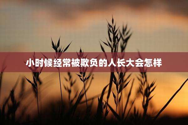 小时候经常被欺负的人长大会怎样