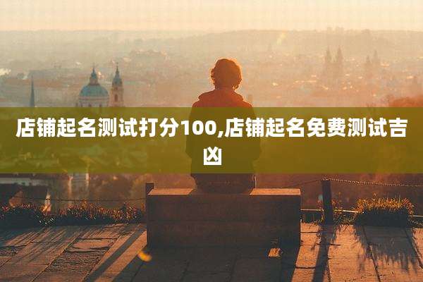 店铺起名测试打分100,店铺起名免费测试吉凶