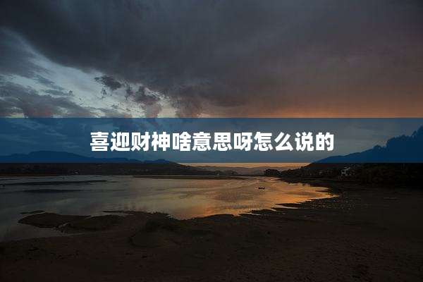 喜迎财神啥意思呀怎么说的