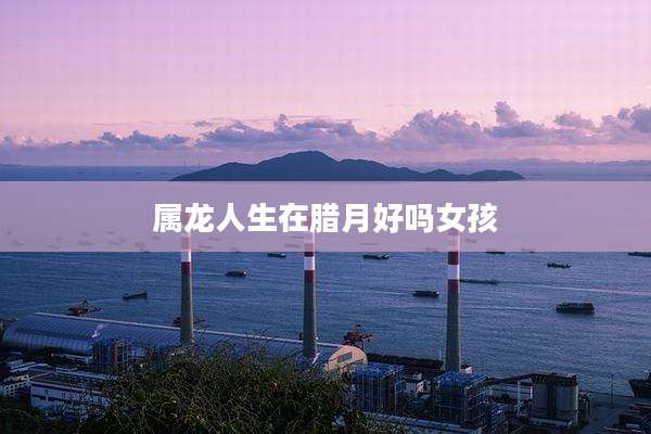 属龙人生在腊月好吗女孩
