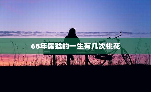 68年属猴的一生有几次桃花