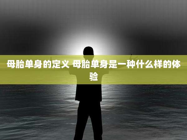 母胎单身的定义 母胎单身是一种什么样的体验