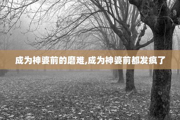 成为神婆前的磨难,成为神婆前都发疯了