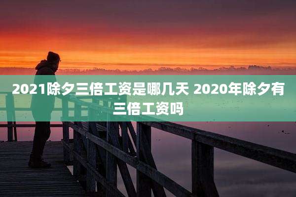 2021除夕三倍工资是哪几天 2020年除夕有三倍工资吗