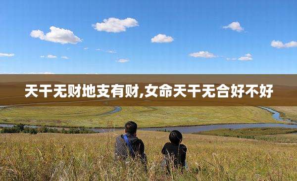 天干无财地支有财,女命天干无合好不好