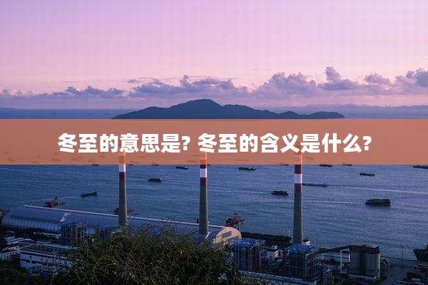 冬至的意思是? 冬至的含义是什么?