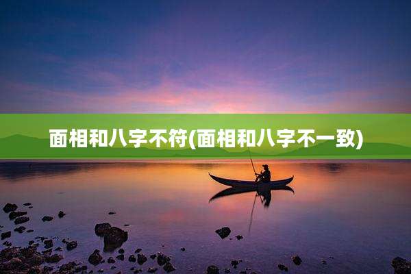 面相和八字不符(面相和八字不一致)