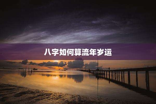 八字如何算流年岁运