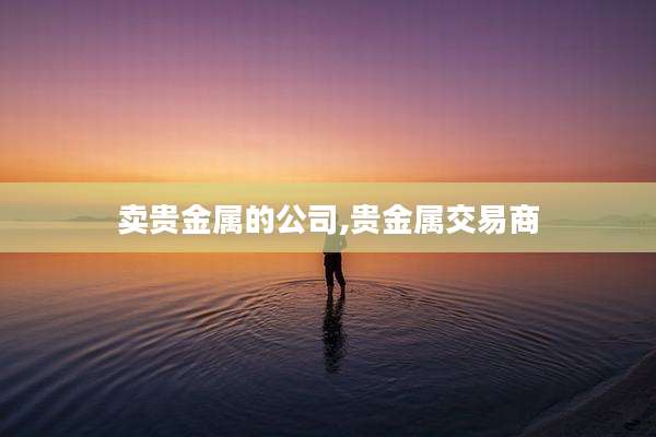 卖贵金属的公司,贵金属交易商