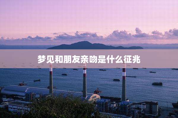 梦见和朋友亲吻是什么征兆
