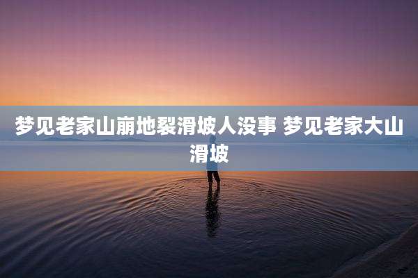 梦见老家山崩地裂滑坡人没事 梦见老家大山滑坡