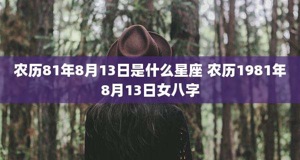 农历81年8月13日是什么星座 农历1981年8月13日女八字