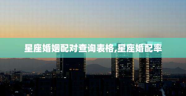 星座婚姻配对查询表格,星座婚配率
