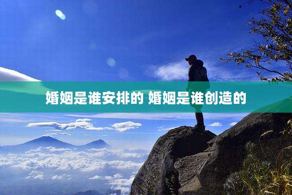 婚姻是谁安排的 婚姻是谁创造的